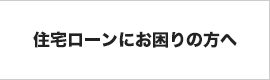 住宅ローンにお困りの方へ