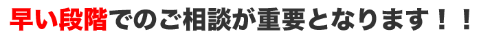 早い段階でのご相談が重要となります!!